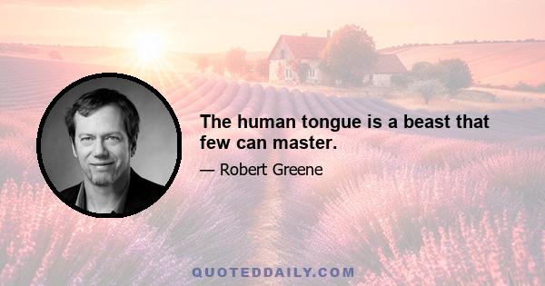 The human tongue is a beast that few can master.