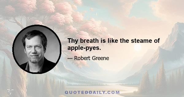 Thy breath is like the steame of apple-pyes.