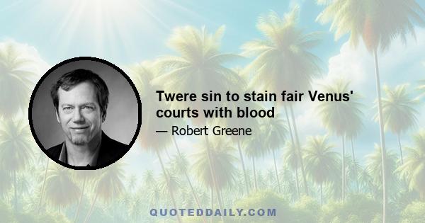 Twere sin to stain fair Venus' courts with blood