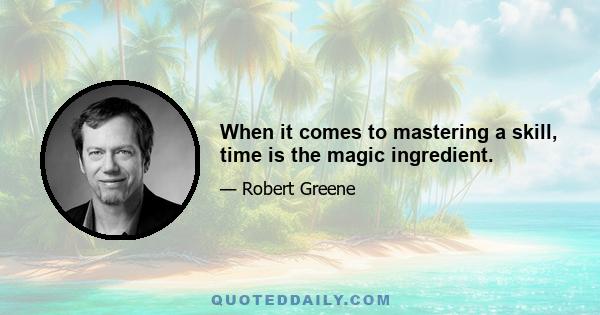 When it comes to mastering a skill, time is the magic ingredient.