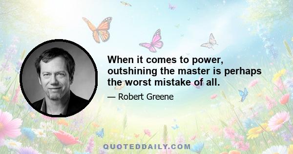 When it comes to power, outshining the master is perhaps the worst mistake of all.