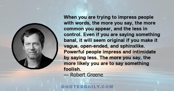 When you are trying to impress people with words, the more you say, the more common you appear, and the less in control. Even if you are saying something banal, it will seem original if you make it vague, open-ended,