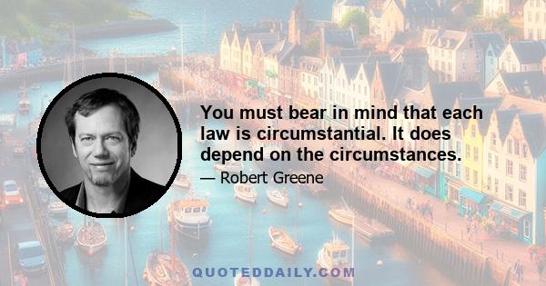 You must bear in mind that each law is circumstantial. It does depend on the circumstances.