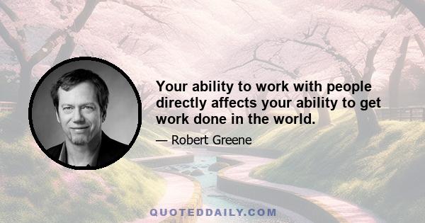 Your ability to work with people directly affects your ability to get work done in the world.