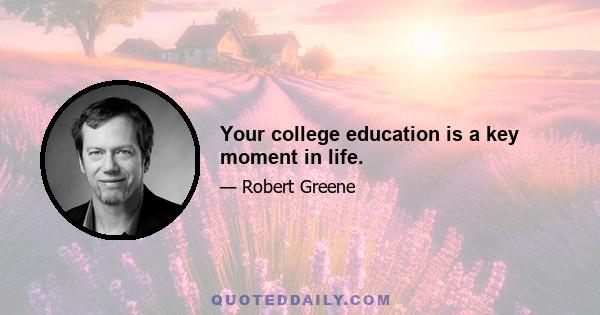 Your college education is a key moment in life.