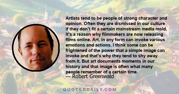 Artists tend to be people of strong character and opinion. Often they are dismissed in our culture if they don't fit a certain mainstream media mold. It's a reason why filmmakers are now releasing films online. Art, in