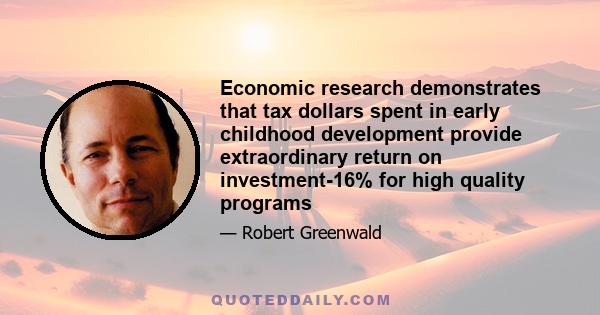 Economic research demonstrates that tax dollars spent in early childhood development provide extraordinary return on investment-16% for high quality programs