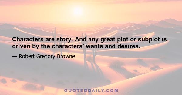 Characters are story. And any great plot or subplot is driven by the characters' wants and desires.