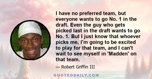 I have no preferred team, but everyone wants to go No. 1 in the draft. Even the guy who gets picked last in the draft wants to go No. 1. But I just know that whoever picks me, I'm going to be excited to play for that