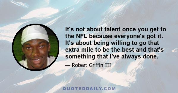 It's not about talent once you get to the NFL because everyone's got it. It's about being willing to go that extra mile to be the best and that's something that I've always done.