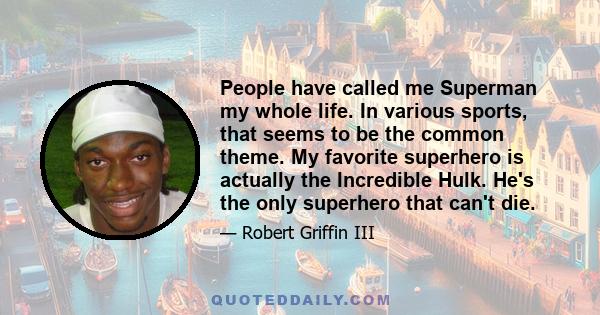 People have called me Superman my whole life. In various sports, that seems to be the common theme. My favorite superhero is actually the Incredible Hulk. He's the only superhero that can't die.