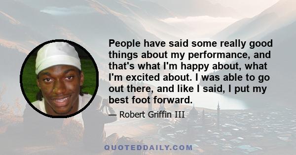 People have said some really good things about my performance, and that's what I'm happy about, what I'm excited about. I was able to go out there, and like I said, I put my best foot forward.