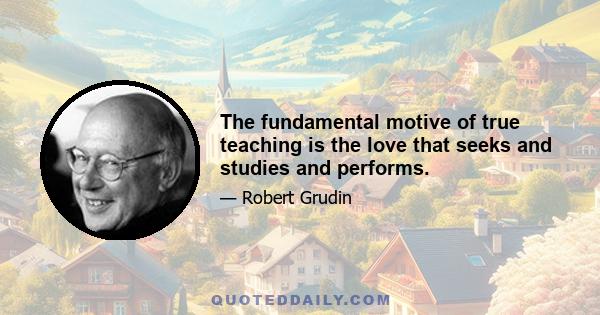 The fundamental motive of true teaching is the love that seeks and studies and performs.