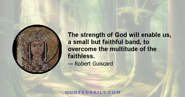 The strength of God will enable us, a small but faithful band, to overcome the multitude of the faithless.