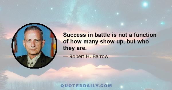 Success in battle is not a function of how many show up, but who they are.