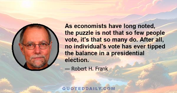 As economists have long noted, the puzzle is not that so few people vote, it's that so many do. After all, no individual's vote has ever tipped the balance in a presidential election.