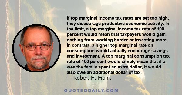 If top marginal income tax rates are set too high, they discourage productive economic activity. In the limit, a top marginal income tax rate of 100 percent would mean that taxpayers would gain nothing from working