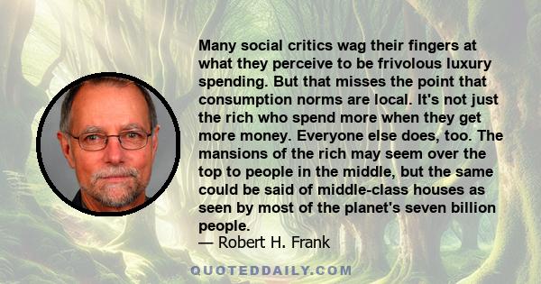 Many social critics wag their fingers at what they perceive to be frivolous luxury spending. But that misses the point that consumption norms are local. It's not just the rich who spend more when they get more money.