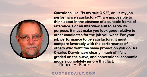 Questions like, Is my suit OK?, or Is my job performance satisfactory?, are impossible to think about in the absence of a suitable frame of reference. For an interview suit to serve its purpose, it must make you look