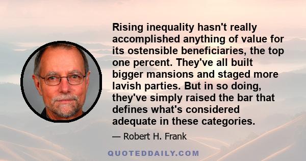 Rising inequality hasn't really accomplished anything of value for its ostensible beneficiaries, the top one percent. They've all built bigger mansions and staged more lavish parties. But in so doing, they've simply