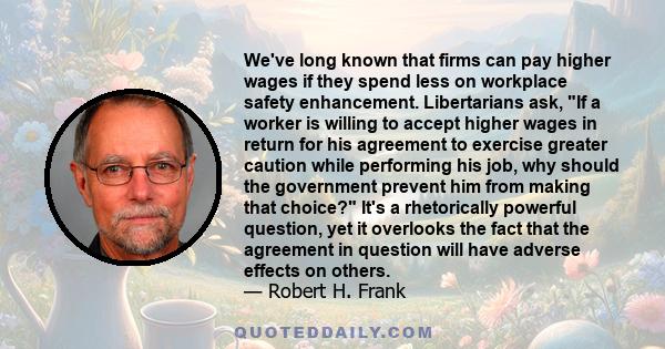 We've long known that firms can pay higher wages if they spend less on workplace safety enhancement. Libertarians ask, If a worker is willing to accept higher wages in return for his agreement to exercise greater