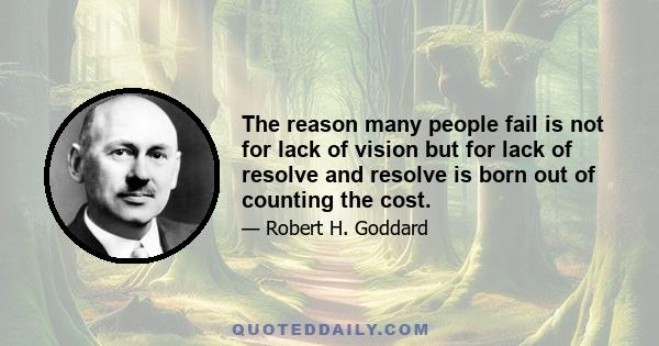 The reason many people fail is not for lack of vision but for lack of resolve and resolve is born out of counting the cost.