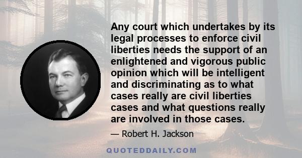 Any court which undertakes by its legal processes to enforce civil liberties needs the support of an enlightened and vigorous public opinion which will be intelligent and discriminating as to what cases really are civil 