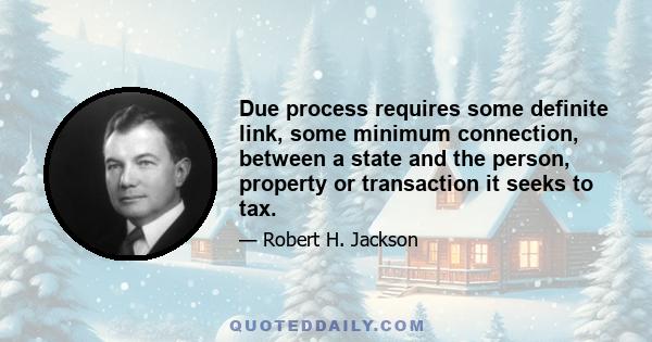 Due process requires some definite link, some minimum connection, between a state and the person, property or transaction it seeks to tax.