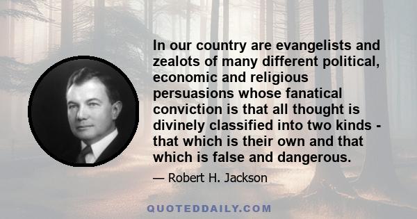 In our country are evangelists and zealots of many different political, economic and religious persuasions whose fanatical conviction is that all thought is divinely classified into two kinds - that which is their own