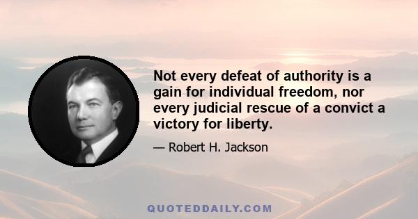 Not every defeat of authority is a gain for individual freedom, nor every judicial rescue of a convict a victory for liberty.