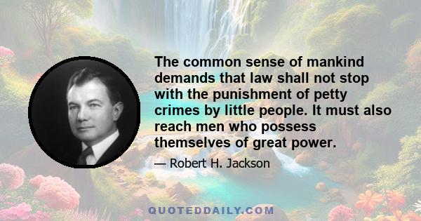 The common sense of mankind demands that law shall not stop with the punishment of petty crimes by little people. It must also reach men who possess themselves of great power.