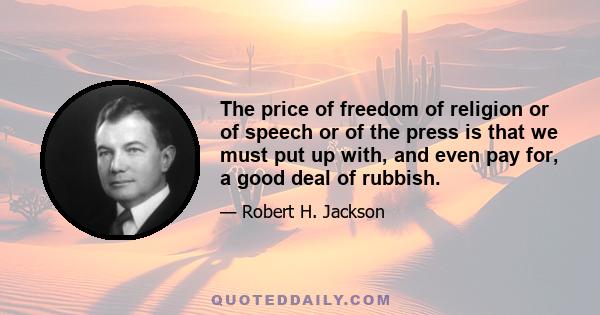 The price of freedom of religion or of speech or of the press is that we must put up with, and even pay for, a good deal of rubbish.