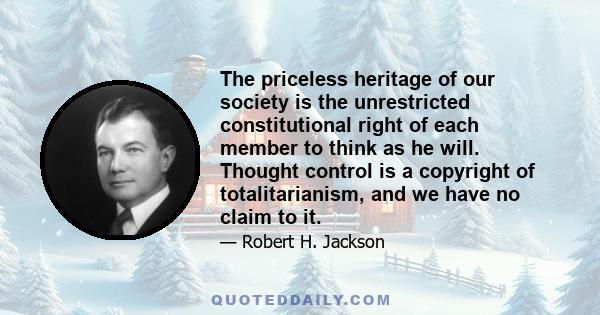 The priceless heritage of our society is the unrestricted constitutional right of each member to think as he will. Thought control is a copyright of totalitarianism, and we have no claim to it.