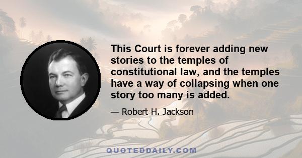 This Court is forever adding new stories to the temples of constitutional law, and the temples have a way of collapsing when one story too many is added.