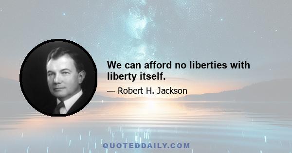 We can afford no liberties with liberty itself.