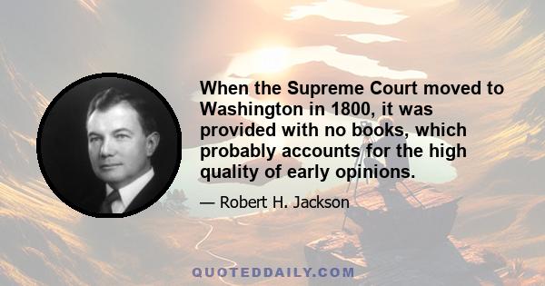 When the Supreme Court moved to Washington in 1800, it was provided with no books, which probably accounts for the high quality of early opinions.