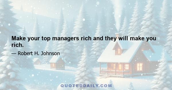 Make your top managers rich and they will make you rich.