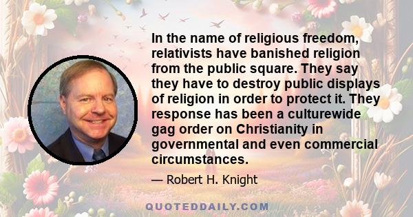 In the name of religious freedom, relativists have banished religion from the public square. They say they have to destroy public displays of religion in order to protect it. They response has been a culturewide gag