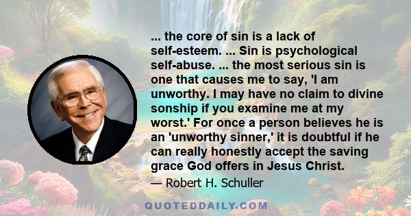 ... the core of sin is a lack of self-esteem. ... Sin is psychological self-abuse. ... the most serious sin is one that causes me to say, 'I am unworthy. I may have no claim to divine sonship if you examine me at my