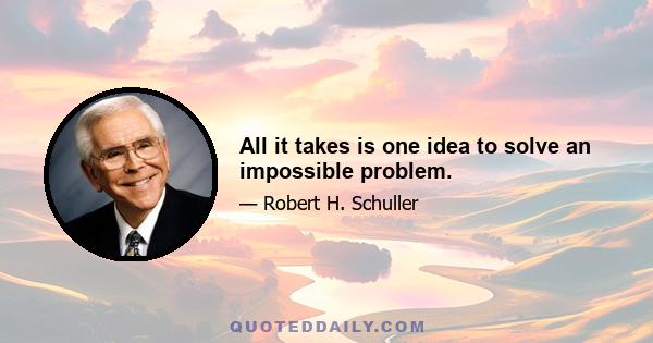 All it takes is one idea to solve an impossible problem.