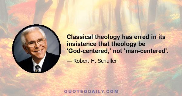 Classical theology has erred in its insistence that theology be 'God-centered,' not 'man-centered'.