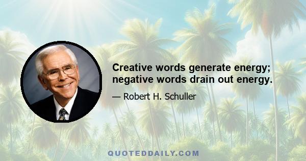 Creative words generate energy; negative words drain out energy.