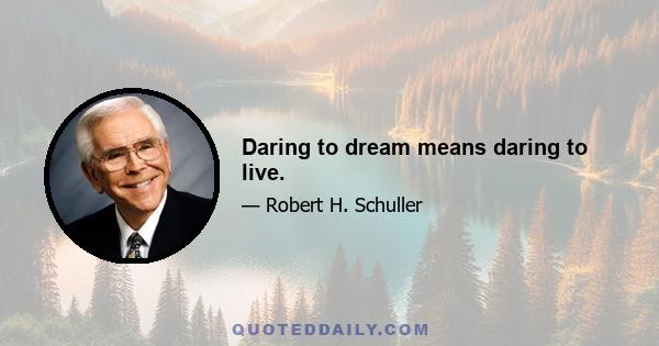 Daring to dream means daring to live.