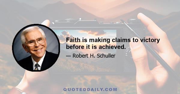 Faith is making claims to victory before it is achieved.