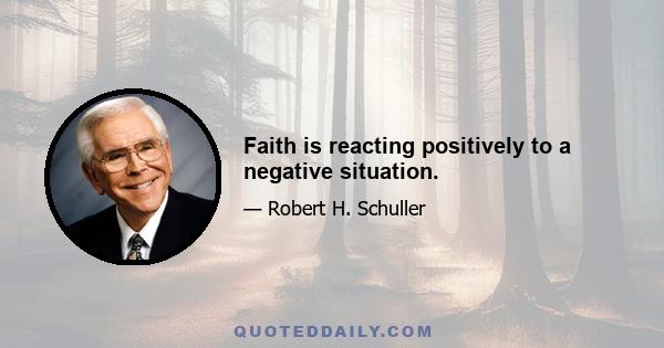 Faith is reacting positively to a negative situation.