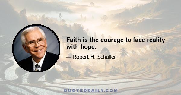 Faith is the courage to face reality with hope.