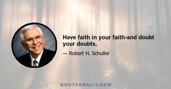 Have faith in your faith-and doubt your doubts.