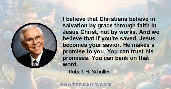 I believe that Christians believe in salvation by grace through faith in Jesus Christ, not by works. And we believe that if you're saved, Jesus becomes your savior. He makes a promise to you. You can trust his promises. 