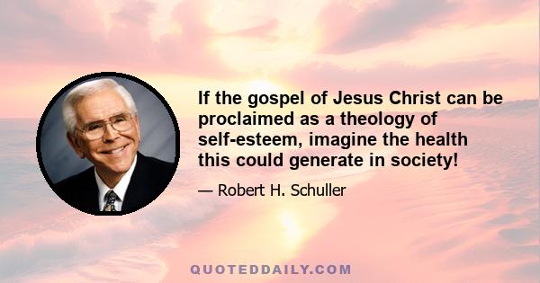 If the gospel of Jesus Christ can be proclaimed as a theology of self-esteem, imagine the health this could generate in society!