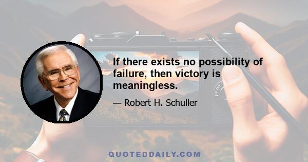 If there exists no possibility of failure, then victory is meaningless.